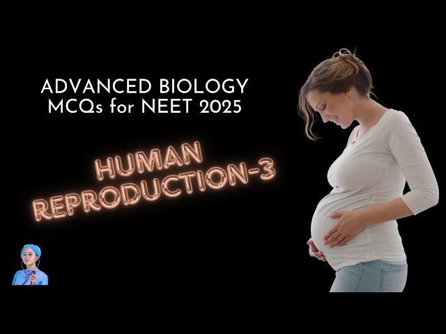 ADVANCED BIOLOGY MCQs for NEET 2025 | Human Reproduction-3 | by Shiksha House