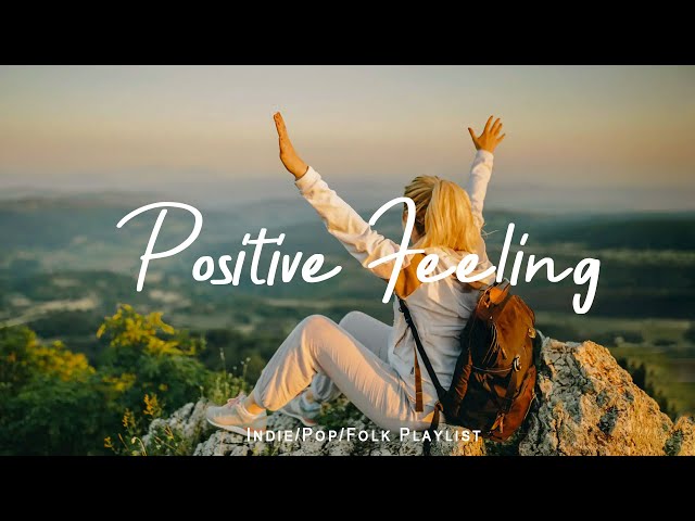 Positive Feeling - Listen to lift your mood | Best Indie/Pop/Folk/Acoustic Playlist