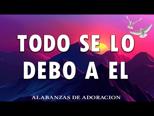 ALABANZA Y ADORACIÓN DE LA MAÑANA PARA EMPEZAR BIEN EL DÍA |TODO SE LO DEBO A EL🕊️MIX ADORACION 2024