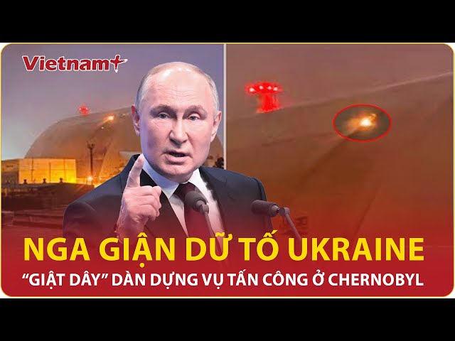 Nga giận dữ tố Ukraine đứng sau “giật dây” dàn dựng vụ tấn công nhà máy điện hạt nhân Chernobyl |VNP