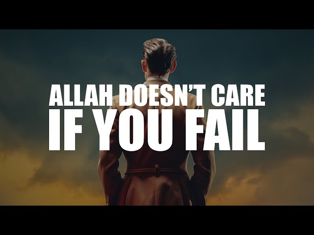 ALLAH DOESN’T CARE IF YOU FAIL (LIFE CHANGING LECTURE)