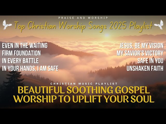 Top hristian Worship Songs 2025 Playlist: Beautiful Soothing Gospel Worship to Uplift Your Soul