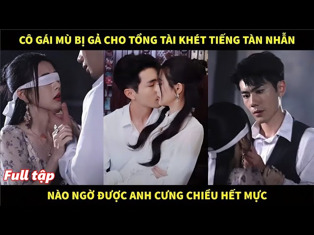 Cô gái mù bị gả cho tổng tài khét tiếng tàn nhẫn, nào ngờ được anh cưng chiều hết mực