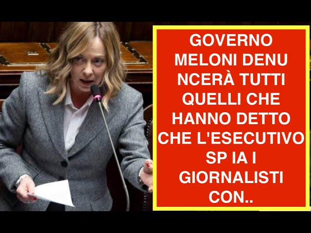 GOVERNO MELONI DENU NCERÀ TUTTI QUELLI CHE HANNO DETTO CHE L'ESECUTIVO SP IA I GIORNALISTI CON..