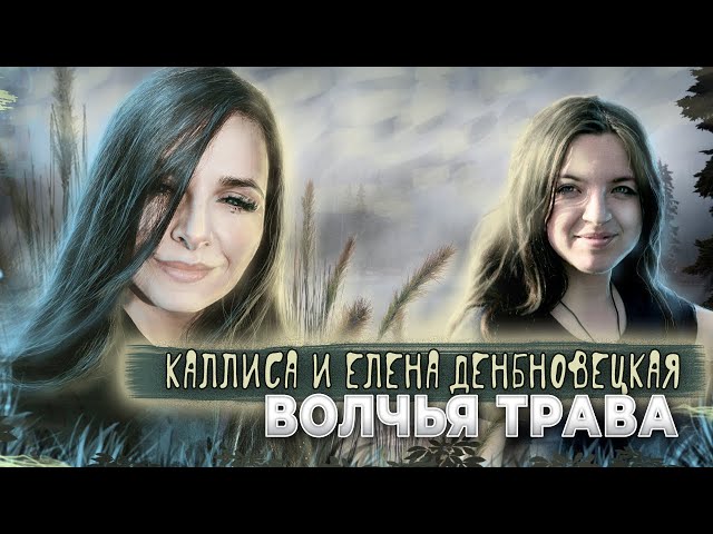 КАЛЛИСА И ЕЛЕНА ДЕНБНОВЕЦКАЯ - Волчья трава