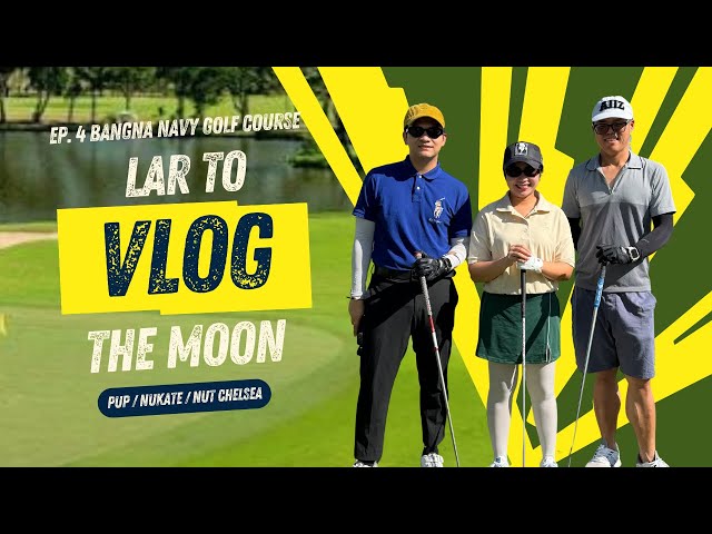 LAR TO THE MOON EP. 4 BANGNA NAVY GOLF COURSE VLOG