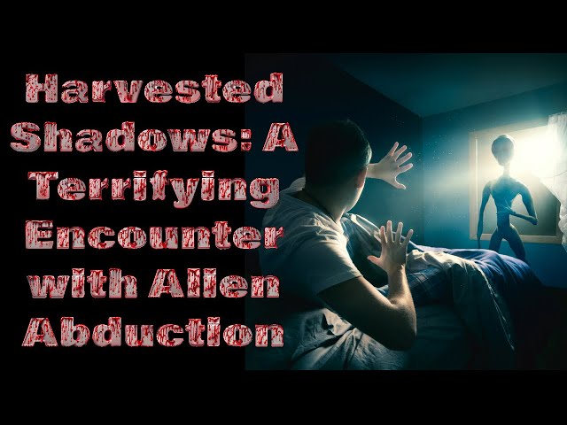 Harvested Shadows: A Terrifying Encounter with Alien Abduction