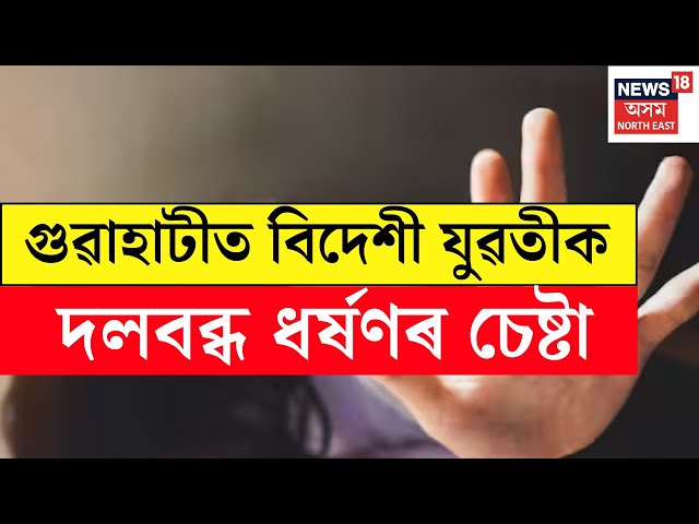 LIVE : ব্লু-ফিল্ম বনোৱাৰ পৰিকল্পনাৰে এগৰাকী বিদেশী যুৱতীক দলবব্ধ ধৰ্ষণৰ চেষ্টা ৭ নৰপিশাচৰ | Guwahati