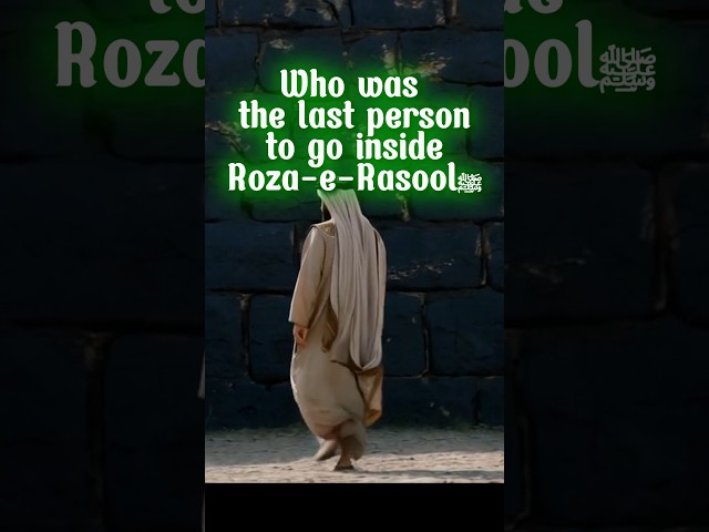 Who was the last person to go inside Roza-e-Rasool ﷺ #masjidnabawiﷺ