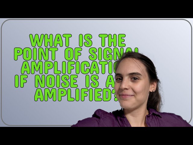 Electronics: What is the point of signal amplification if noise is also amplified?