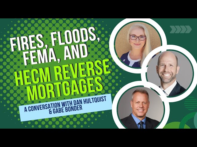 Fires, Floods, FEMA, and HECM Reverse Mortgages: A Conversation with Dan Hultquist & Gabe Bonder