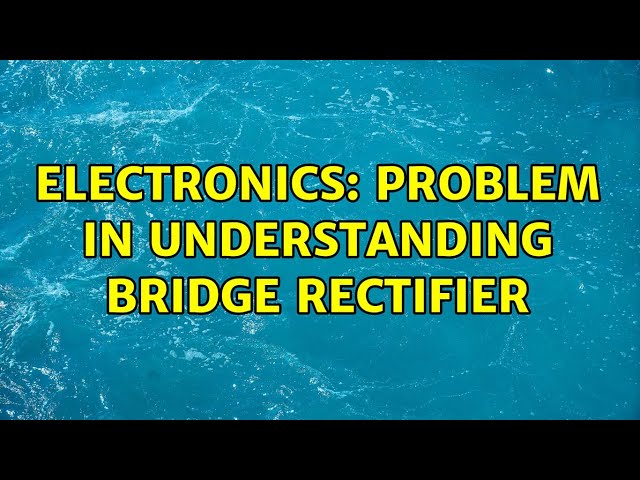 Electronics: Problem in understanding bridge rectifier