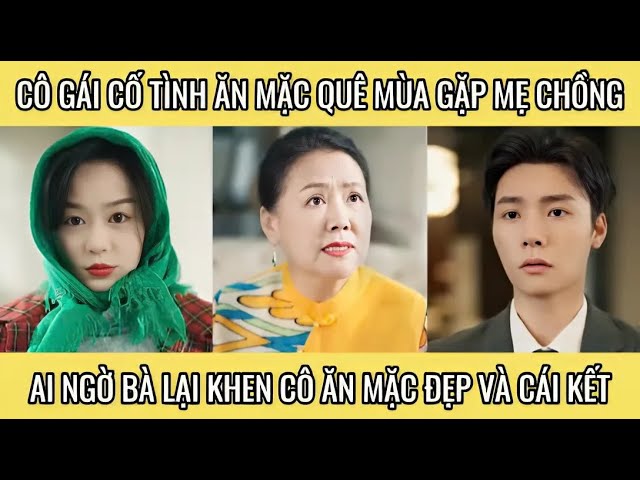 Cô gái cố tình ăn mặc quê mùa gặp mẹ chồng ai ngờ bà lại khen cô ăn mặc đẹp và cái kết